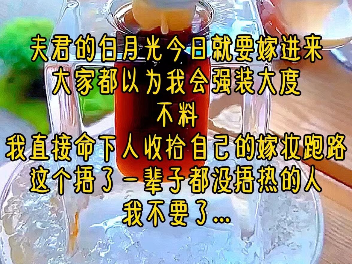 [图]夫君的白月光今日就要嫁进来，大家都以为我会强装大度，不料，我直接命下人收拾自己的嫁妆跑路，这个捂了一辈子都没捂热的人，我不要了...《休夫乐开花》