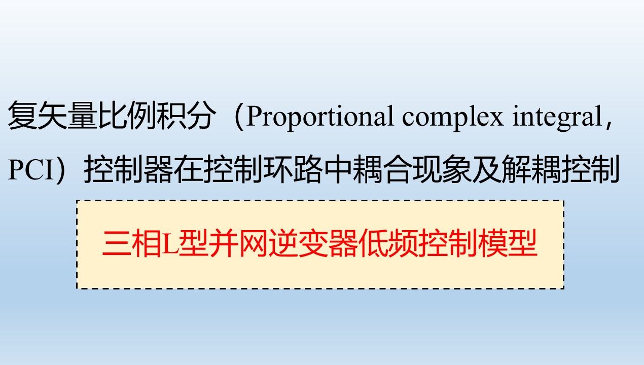 复矢量比例积分(Proportional complex integral,PCI)控制器在控制环路中耦合现象及解耦控制(三相L型并网逆变器低频控制模型)哔哩哔哩bilibili