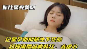 Download Video: 你比星光美丽：纪星孕期抑郁生下死胎，怒提离婚逼疯韩廷，太虐心