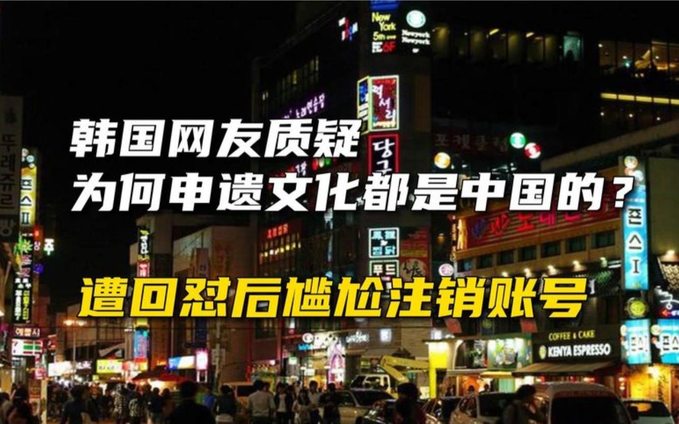 韩国网友质疑为何申遗文化都是中国的,遭回怼后尴尬注销账号哔哩哔哩bilibili