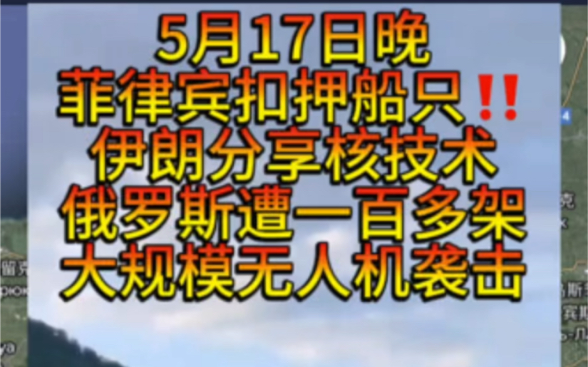 5月17日菲律宾扣押船只,伊朗分享核技术给沙特和土耳其,俄罗斯遭轰炸最惨重一次,朝鲜向日本海发射弹道导弹.哔哩哔哩bilibili