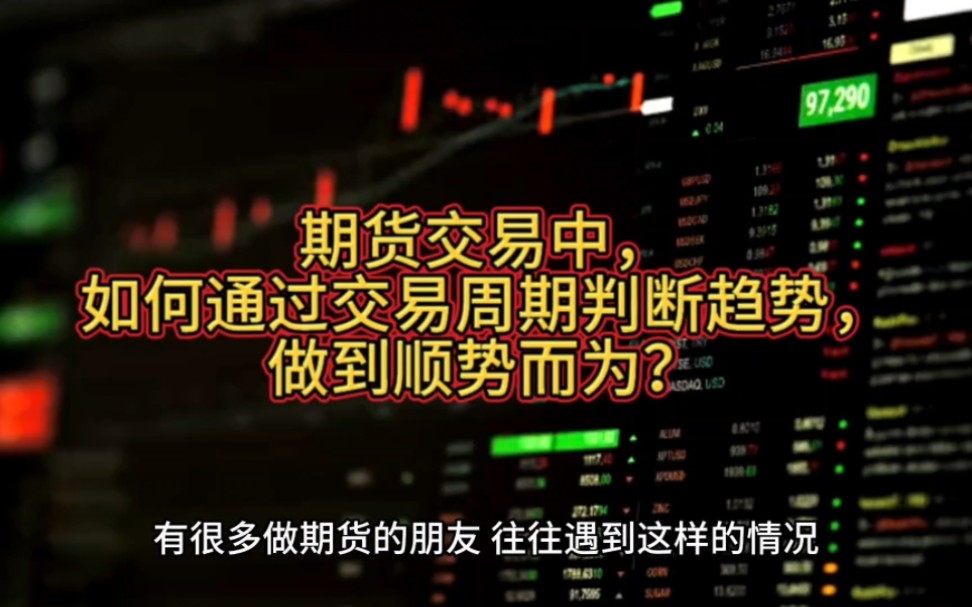 期货交易中,如何通过交易周期判断趋势,做到顺势而为?哔哩哔哩bilibili