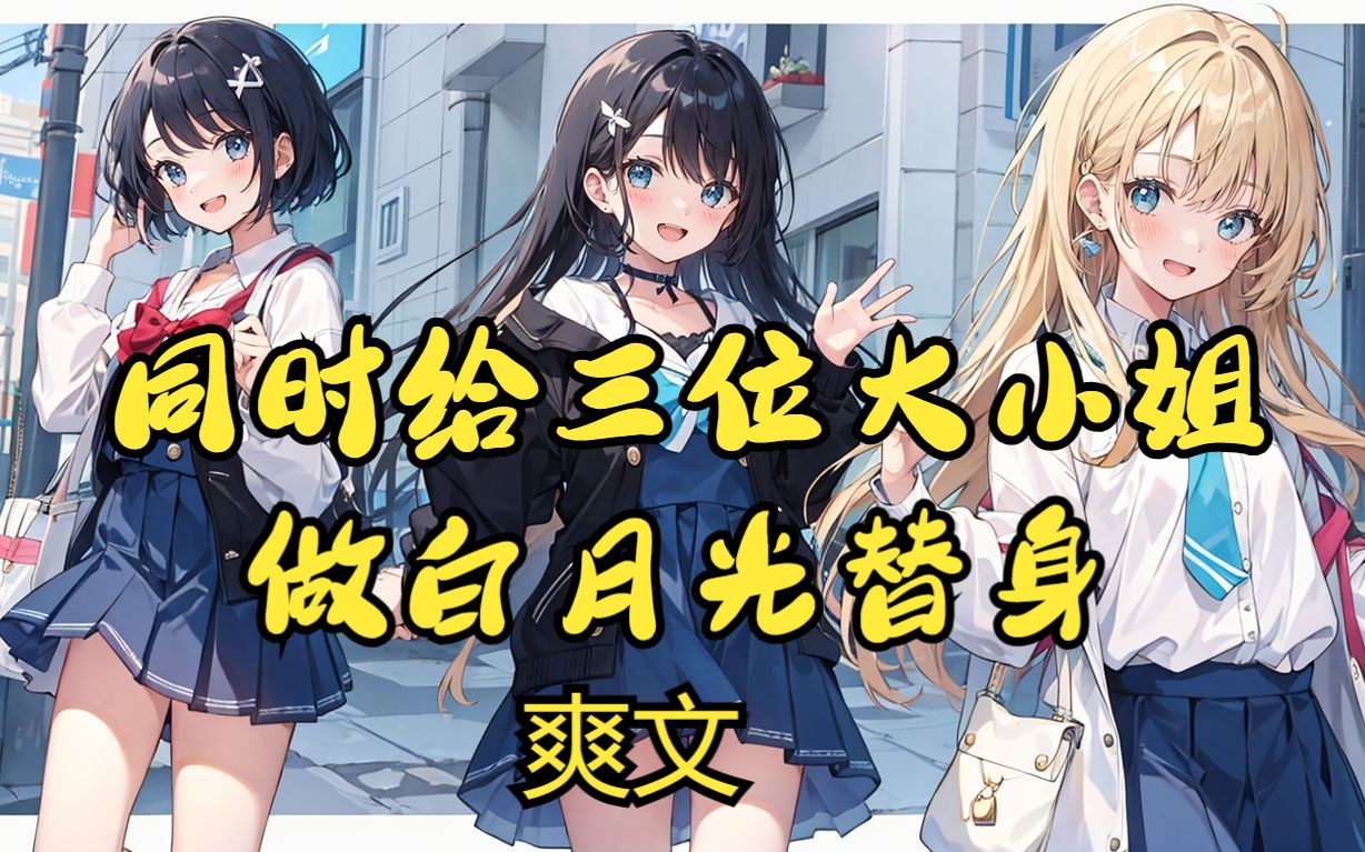 【完结文】同时给三个大小姐做白月光替身，我用心而爱，兢兢业业且富有...