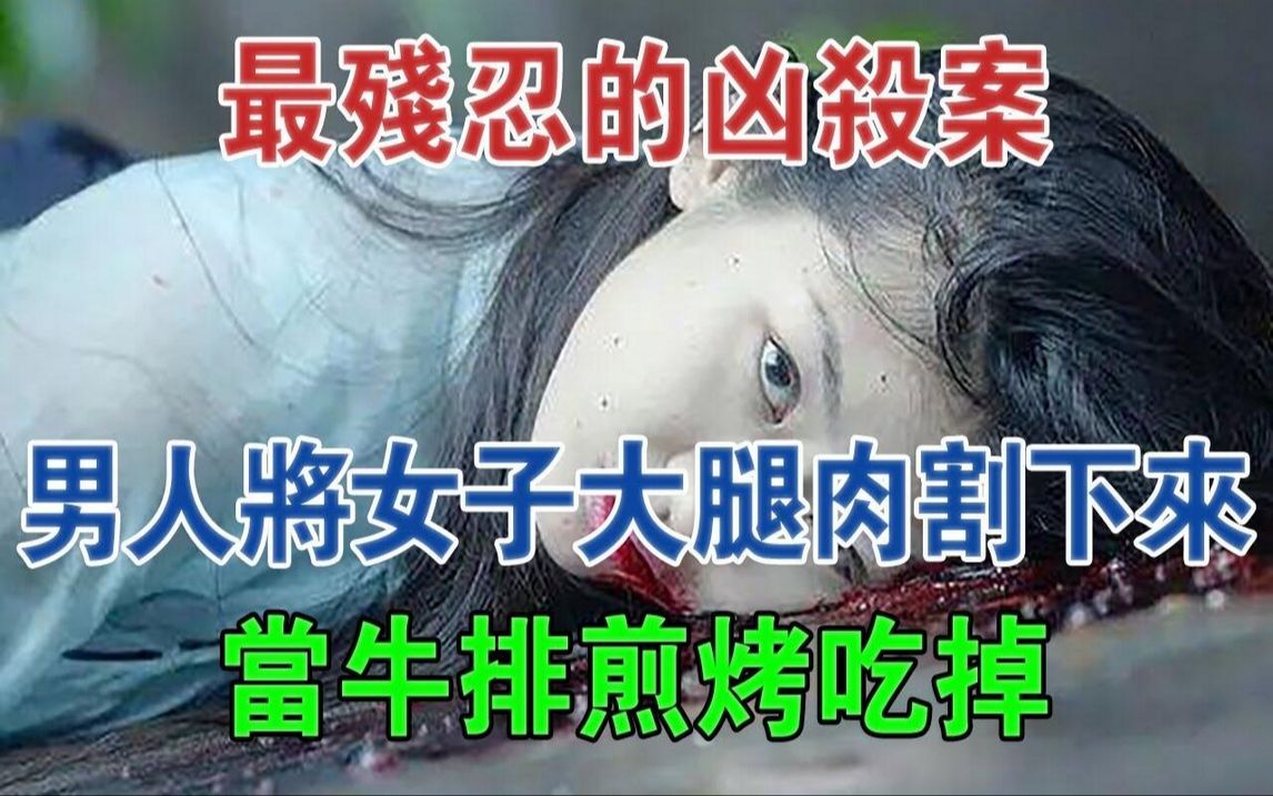 最残忍的凶杀案,男人将女子的大腿肉生生割下来,当牛排煎烤吃掉#大案纪实#刑事案件#案件解说哔哩哔哩bilibili