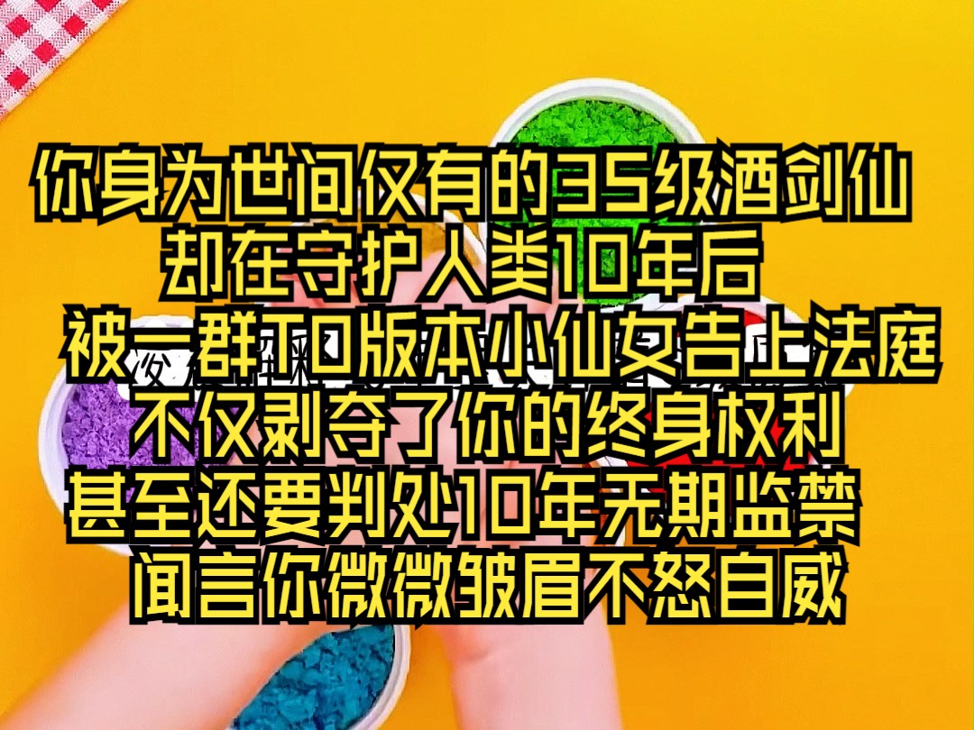 [图]你身为世间仅有的3S级酒剑仙     却在守护人类10年后  被一群T0版本小仙女告上法庭    不仅剥夺了你的终身权利  甚至还要判处10年无期监禁    闻