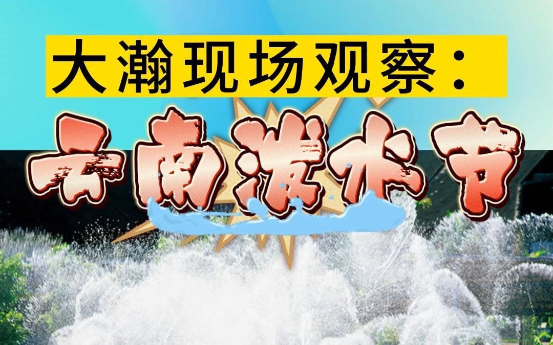 大瀚现场观察:水!水!水!云南泼水节盛况哔哩哔哩bilibili