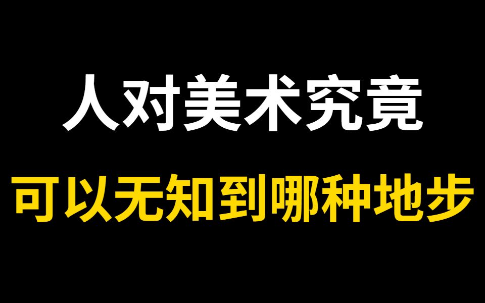 人对美术可以无知到哪种地步?文盲消失了“美盲”增加了?哔哩哔哩bilibili