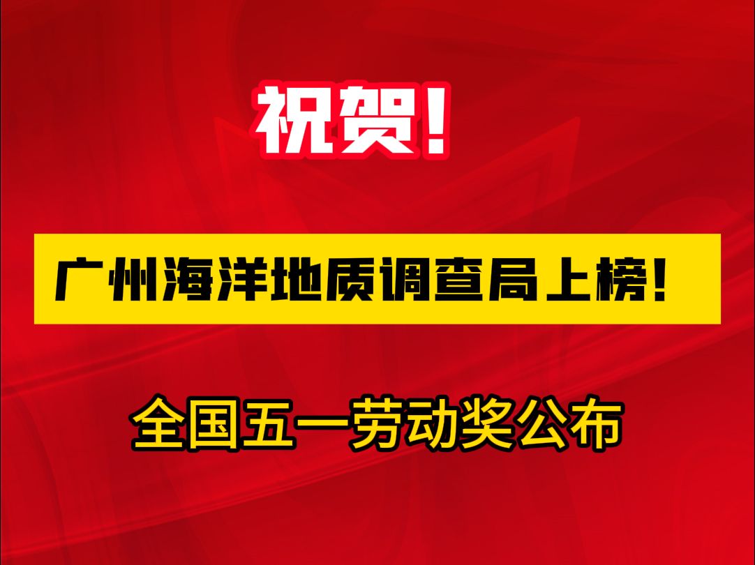 祝贺!广州海洋地质调查局上榜!全国五一劳动奖公布哔哩哔哩bilibili