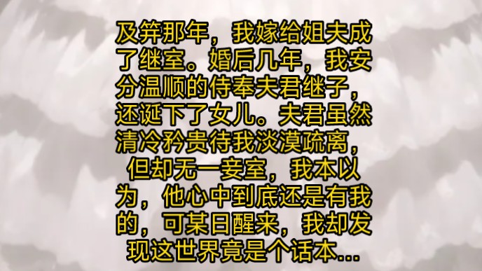 及笄那年,我嫁给姐夫成了继室.婚后几年,我安分温顺的侍奉夫君继子,还诞下了女儿.夫君虽然清冷矜贵待我淡漠疏离,但却无一妾室,我本以为,他心...