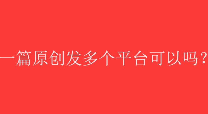 一篇原创文章发多个平台可以吗?哔哩哔哩bilibili