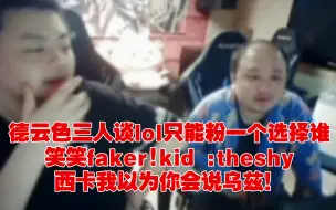 下载视频: 德云色三人谈lol只能粉一个选择谁！笑笑faker!kid :theshy，西卡我以为你会说乌兹！