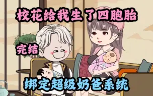 Download Video: 《超级奶爸》大学刚毕业，校花给我生了四胞胎，绑定超级奶爸系统！完结！