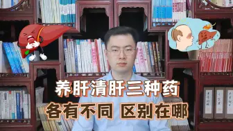 下载视频: 养肝清肝“三巨头”逍遥丸、柴胡舒肝丸、龙胆泻肝丸的区别在哪？