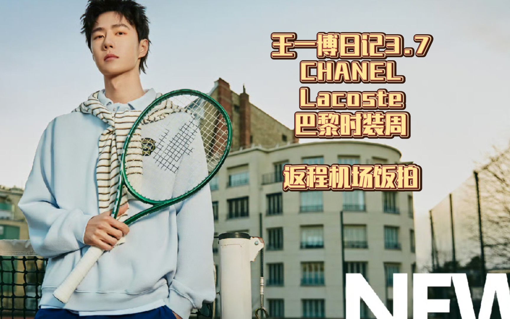 王一博日记3.7chanel,lacoste巴黎时装周继续采访,返程机场饭拍