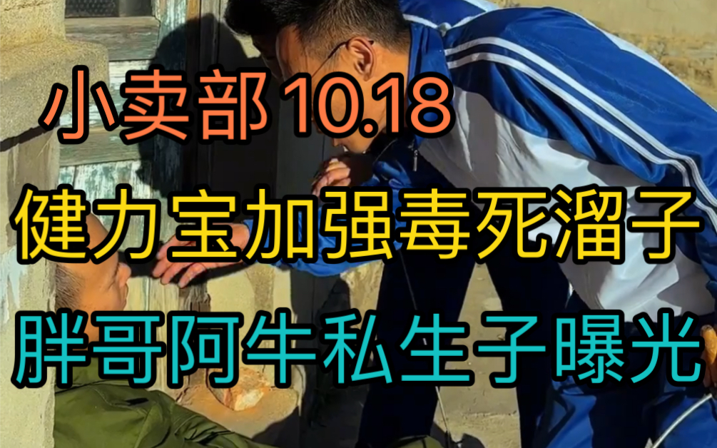 [图]【小卖部10.18】健力宝史诗级加强毒死溜子！胖哥私生子和胖哥阿牛私生子曝光！小卖部疑似没活了（阿牛小卖部溜冰小卖部抽象小卖部）