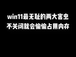 下载视频: win11最无耻的两大害虫，不关闭就会偷偷占用内存