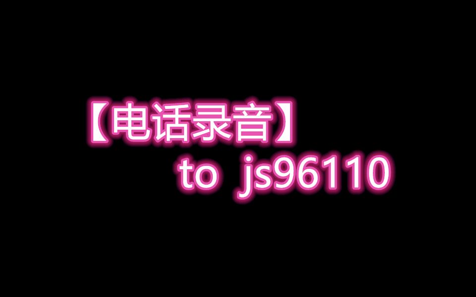 【电话录音】to js96110【dp次元星球】哔哩哔哩bilibili