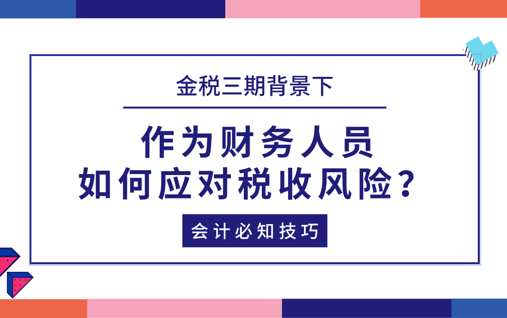 金税三期背景下,作为财税人员如何应对税收风险?会计做账必知技巧哔哩哔哩bilibili