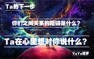 Download Video: 【YaYa塔罗】Ta在心里想对你说什么？你们之间关系的阻碍是什么？Ta的下一步！（暧昧断联分手皆可测）