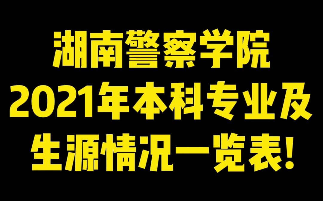 湖南警察学院2021年本科专业及生源情况一览表!哔哩哔哩bilibili