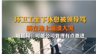 Tải video: 6月26日#山东济宁 #环卫工坐下休息被领导骂躺在地上崩溃大哭 城管局：可能公司管理有点激进。