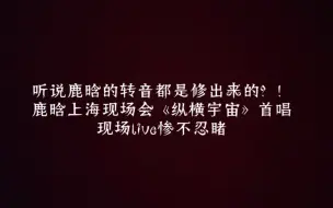 下载视频: 鹿晗首唱《纵横宇宙》转音到底是不是修出来的？