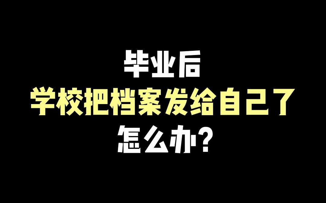 毕业后学校把档案发给自己了怎么办?哔哩哔哩bilibili