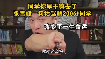 同学你早干嘛去了，张雪峰一句话骂醒200分同学，改变了一生命运