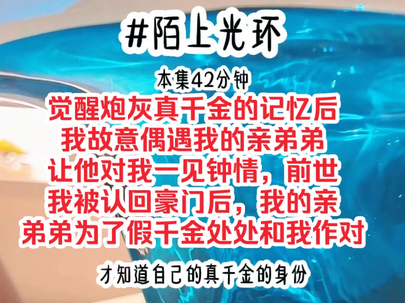 [图]《陌上光环》觉醒炮灰真千金的记忆后，我故意偶遇我的亲弟弟，让他对我一见钟情，前世我被认回豪门后，我的亲弟弟为了假千金处处和我作对