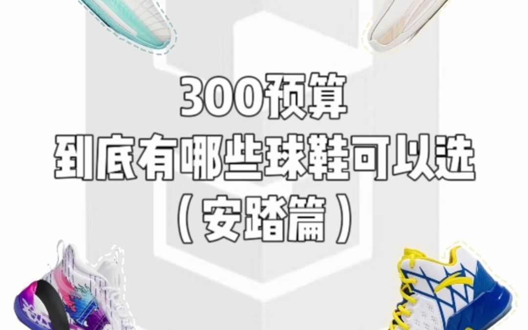 300预算到底有哪些球鞋可以选(安踏篇)哔哩哔哩bilibili