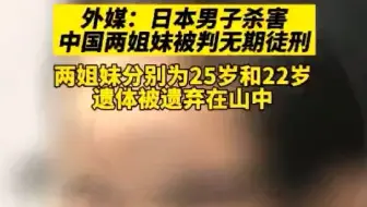 日本男子杀害中国两姐妹被判无期徒刑！两姐妹分别为25岁和22岁，遗体被遗弃在山中