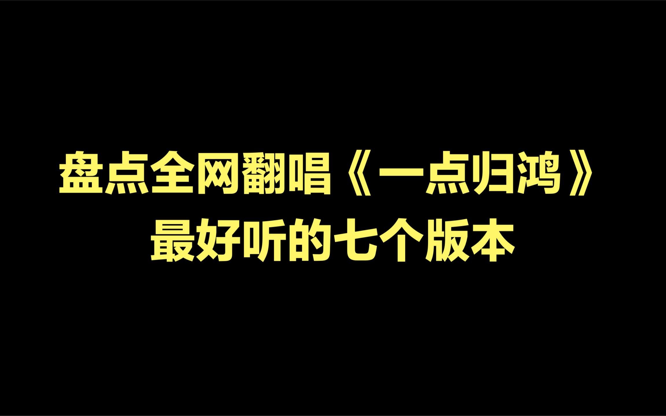 [图]全网翻唱《一点归鸿》最好听的七个版本，听完你最喜欢哪个版本？