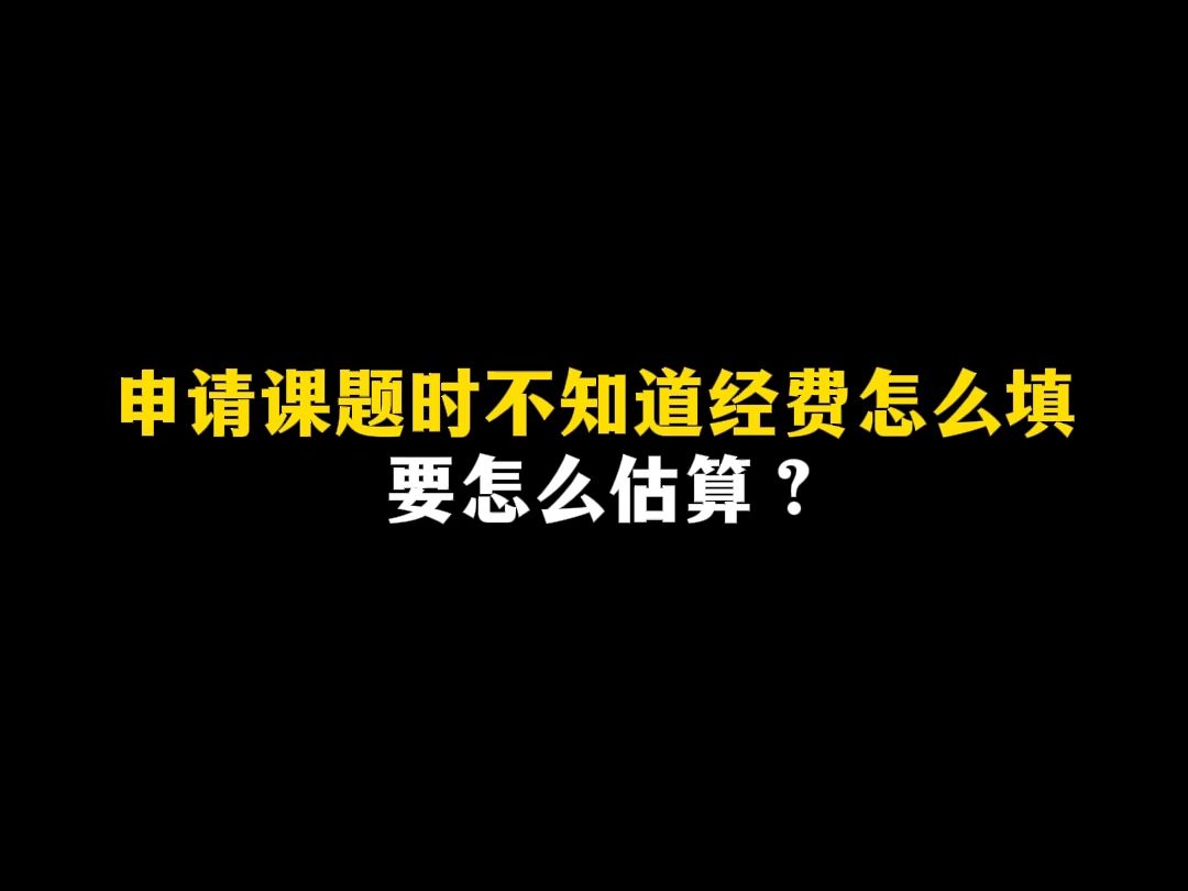 申请课题时不知道经费怎么填要怎么估算?哔哩哔哩bilibili