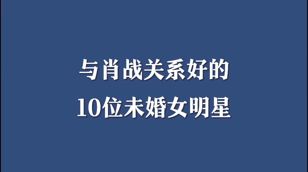 与肖战关系好的十位未婚女明星.