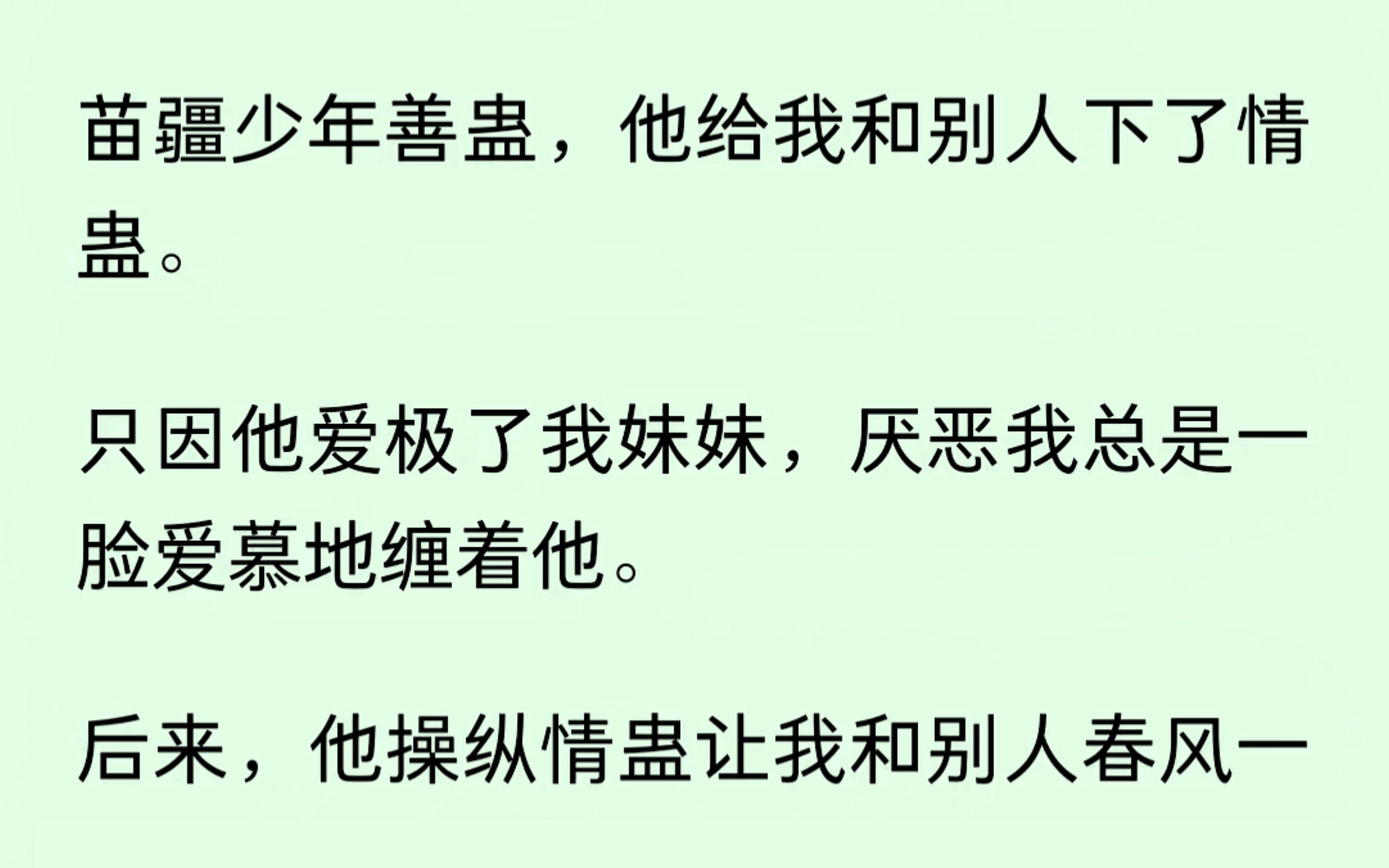 [图]苗疆少年善蛊，他给我和别人下了情蛊，只因他爱极了我妹妹，厌恶我总是爱慕的缠着他。后来，他操纵情蛊毁了我，却又跪求我的原谅......