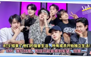 Download Video: BTS结束了他们的宿舍生活，所有成员开始独立生活！RM：我们分居，粉丝可能会感到失望，但是…