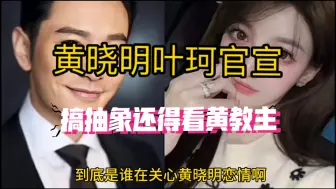 Download Video: 黄晓明叶珂官宣，无人在意 晓明哥你是在玩抽象吗？