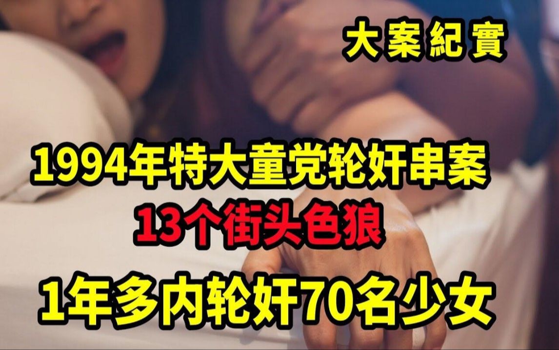 13个街头色狼1年多内轮奸70名少女:1994年特大童党轮奸串案,大案纪实哔哩哔哩bilibili