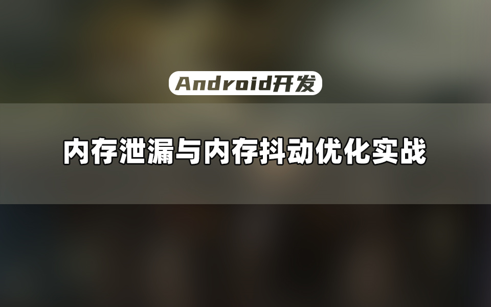 【Android开发教程】性能优化一看就会一做就废?一个实战带你搞懂内存泄漏与内存抖动优化哔哩哔哩bilibili