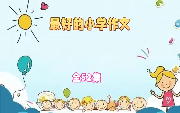 全52集【B站最全最好的小学作文】从零开始拯救所有学渣,通俗易懂,干货满满,从不懂到精通!哔哩哔哩bilibili