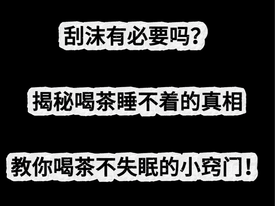 刮沫有必要吗?揭秘喝茶睡不着的真相,了解茶皂素与咖啡碱,教你喝茶不失眠的小窍门!哔哩哔哩bilibili