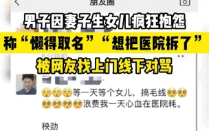 Video herunterladen: 男子抱怨生女儿晦气 称懒得取名，被网友找上门对骂