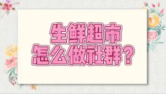 生鲜超市怎么做微信私域流量团购社群？