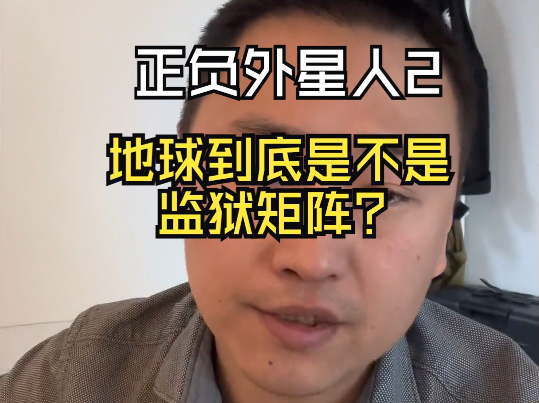 【正负外星人2】地球到底是不是监狱矩阵?哔哩哔哩bilibili