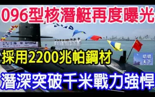 Download Video: 096型核潜艇再度曝光，采用2200兆帕钢材，潜深突破千米战力强悍！