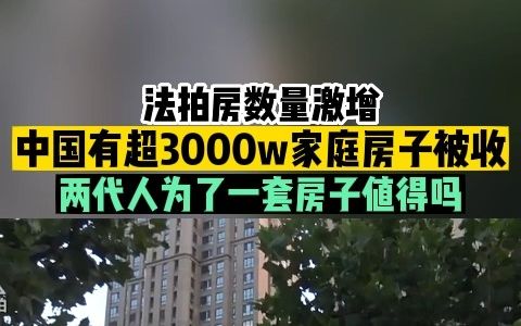 法拍房数量激增,中国有超3000w家庭房子被收走,两代人为了一套房子值得吗?哔哩哔哩bilibili