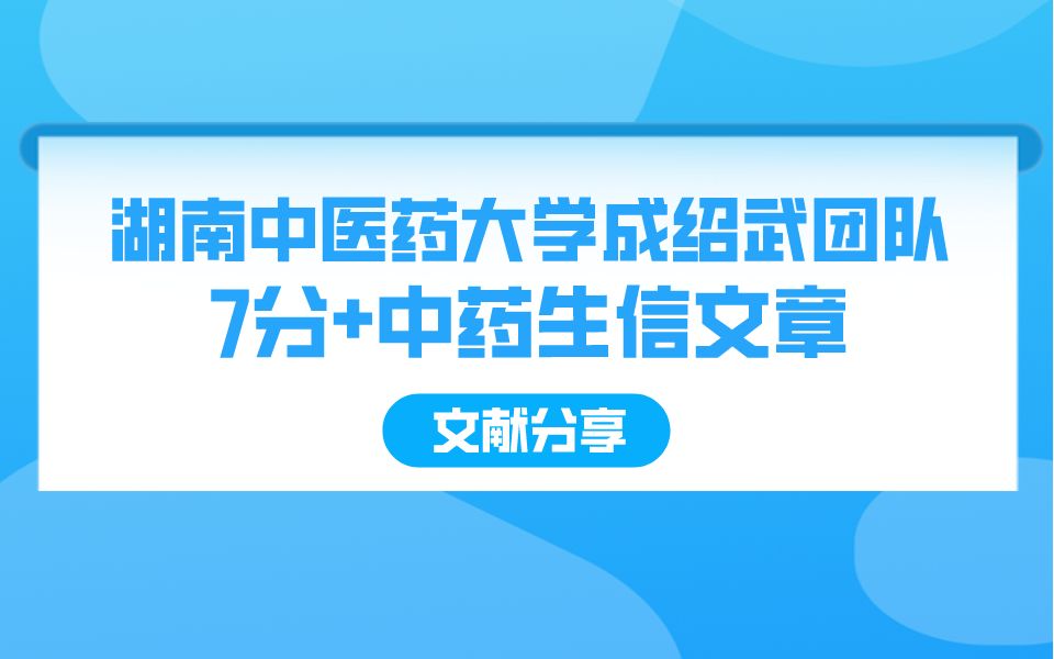 【文献分享】国家扶持,发文不愁!湖南中医药大学成绍武团队,赶上中药生信这班车,7分+文章即刻到手!哔哩哔哩bilibili