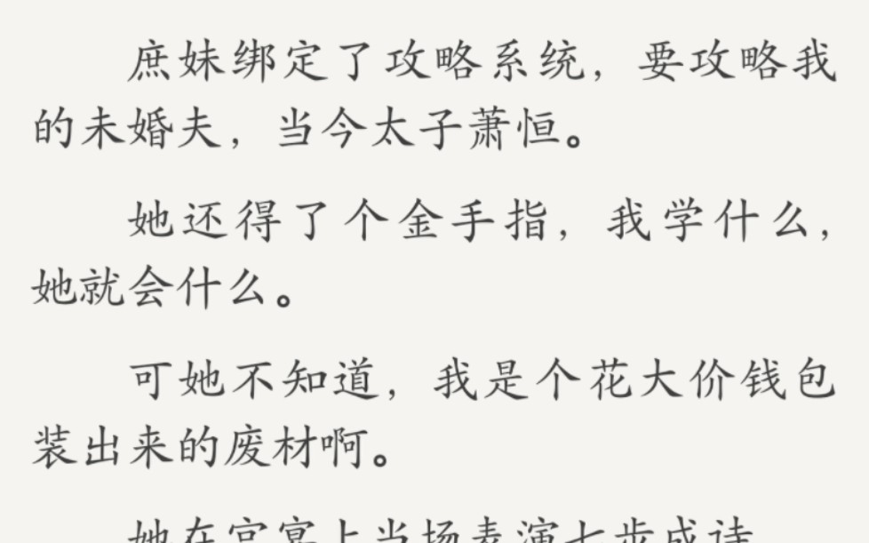 秋元技能庶妹绑定了攻略系统,要攻略我的未婚夫,当今太子萧恒.她还得了个金手指,我学什么,她就会什么.可她不知道,我是个花大价钱包装出来的...