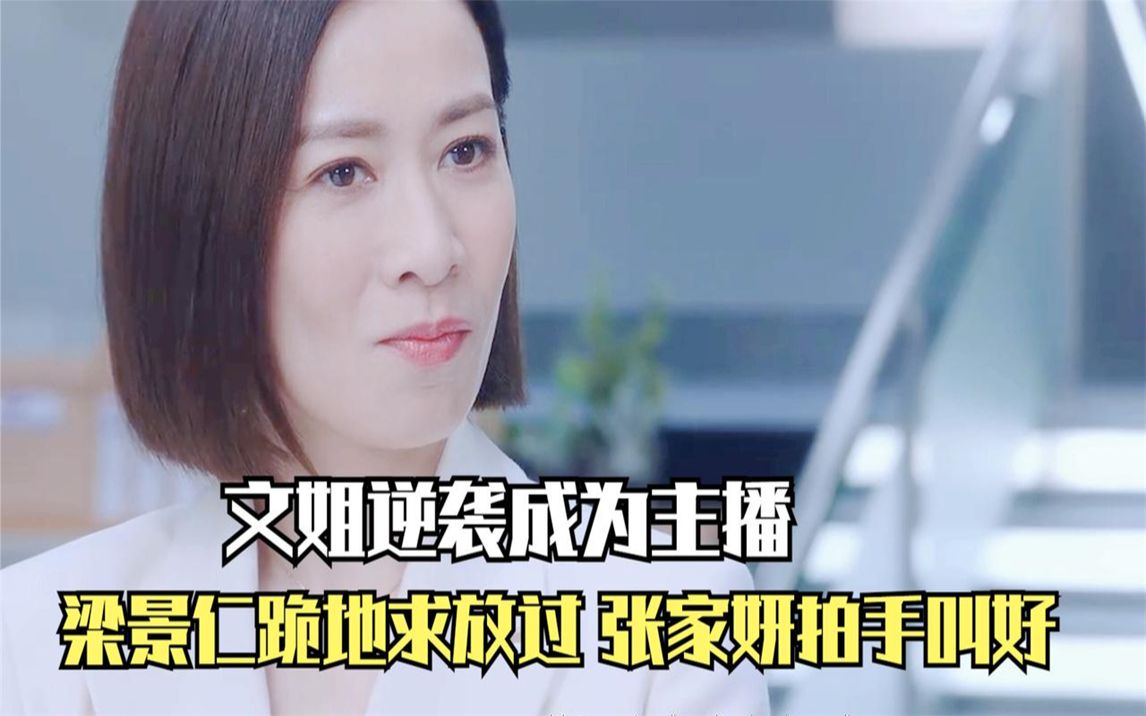 新闻女王:文姐逆袭成总主播,梁景仁跪地求放过,张家妍拍手叫好