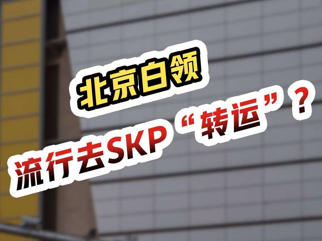 北京白领,流行去SKP“转运”?哔哩哔哩bilibili